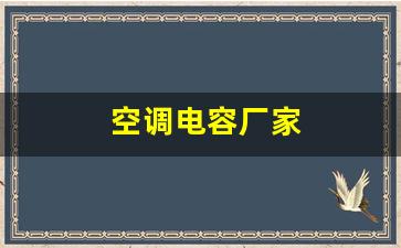 空调电容厂家排行榜前十名-空调电容厂家
