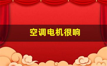 空调电机很响(空调电机很响是哪里坏了)_https://www.taocizhiliang.com_设计报价_第1张