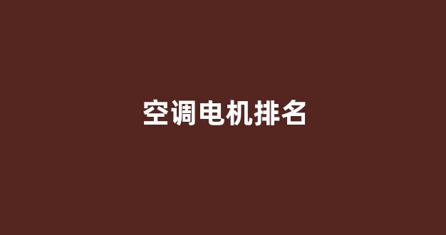 空调电机排名(国内主要空调电机厂家)_https://www.hangfeite.com_北交所_第1张