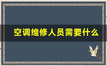 空调维修需要什么职业资格证-空调维修人员需要什么证