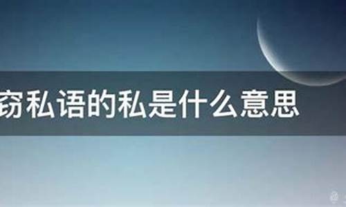 窃窃私语的意思是什么意思和造句_窃窃私语的意思是什么意思和造