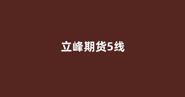 立峰期货5线(立峰指标公式)_https://www.xzdzcjx.com_深交所_第1张