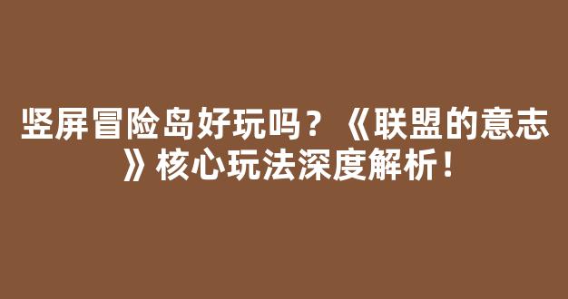 竖屏冒险岛好玩吗？《联盟的意志》核心玩法深度解析！