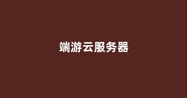 端游云服务器(云服务器运行游戏)-百变无痕