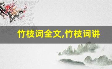 竹枝词全文,竹枝词讲了什么,竹枝词经典句子-第1张图片-我的生活随想