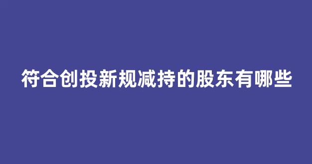 符合创投新规减持的股东有哪些(创投减持利好还是利空)_https://www.syklpowerbike.com_深交所_第1张