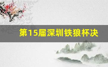 深圳铁狼俱乐部官网-第15届深圳铁狼杯决赛