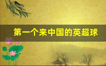 第一个来中国的英超球队叫什么-第一个来中国的英超球队