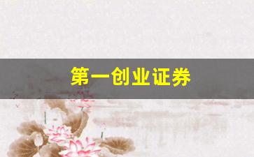 第一创业证券(第一创业证券怎么样)_https://www.dcjwmf.com_郑商所_第1张
