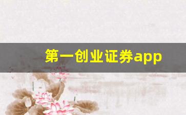 第一创业证券app(第一创业证券是国企吗)_https://www.heiljjianzu.com_深交所_第1张