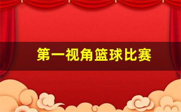 第一视角篮球比赛-第一视角篮球的宣传片