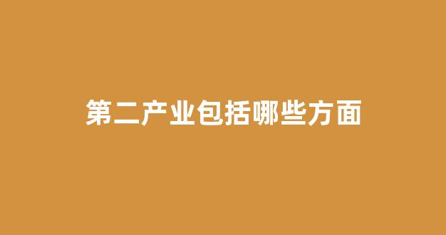 第二产业包括哪些方面(第二产业是哪些行业)_https://www.taocizhiliang.com_效果图_第1张