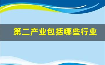第二产业包括哪些行业分类类别(第二产业包括有)_https://www.hangfeite.com_北交所_第1张