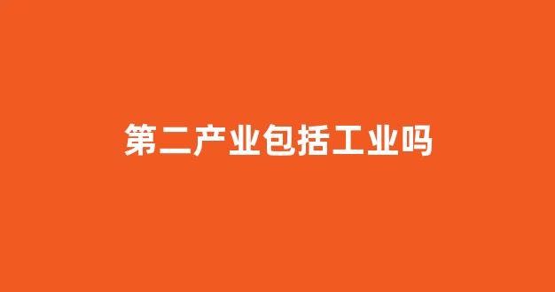 第二产业包括工业吗(第二产业的含义)_https://www.hhem8.com_科创板_第1张