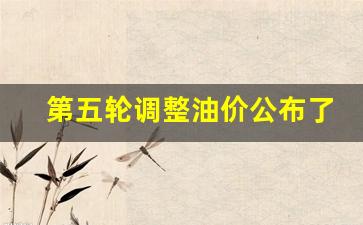 第七次油价调整时间-第五轮调整油价公布了吗