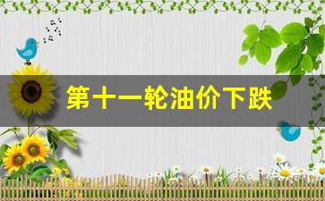 第十一轮油价下跌多少-第十一轮油价下跌