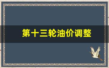 第十三轮油价调整-国内油价迎来第十三次上调