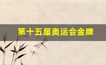 第十五届奥运会金牌-2021奥运会第十五金