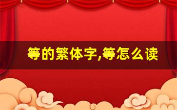 等的繁体字,等怎么读,等的意思,等的拼音-第1张图片-我的生活随想