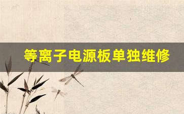 等离子电源板单独维修(等离子电源板单独维修要接假负载吗)_https://www.hangfeite.com_上交所_第1张