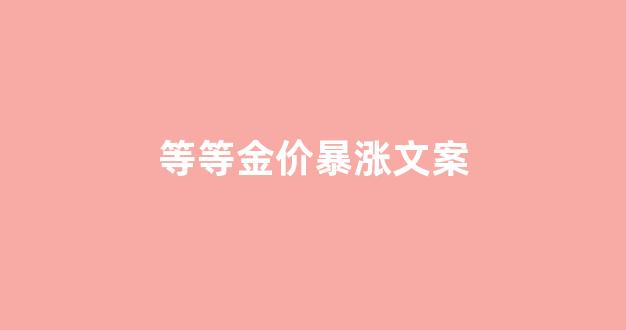 黄金涨价发圈说说_等等金价暴涨文案