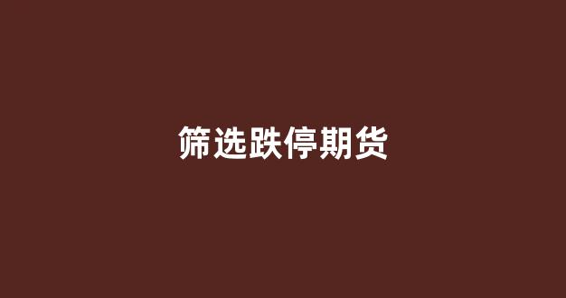 筛选跌停期货(期货跌停第二天会怎么开盘)_https://www.xzdzcjn.com_北交所_第1张