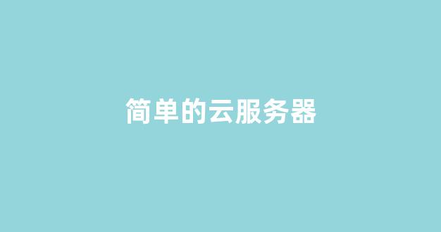 简单的云服务器(云服务器是怎么搭建的)-百变无痕
