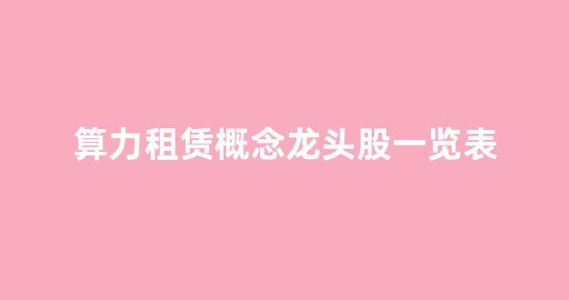 算力租赁概念龙头股一览表(华为算力第一龙头股6元左右)_https://www.heiljjianzu.com_创业板_第1张