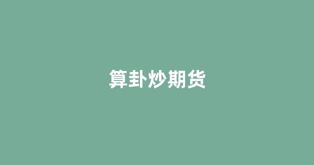 算卦炒期货(炒期货高手)_https://www.xzdzcjx.com_科创板_第1张