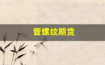 管螺纹期货(螺纹管厂家)_https://www.xzdzcjn.com_上交所_第1张