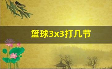 篮球3+3-篮球3x3打几节
