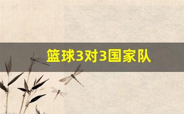 篮球3对3国家队-篮球3对3国家队怎么打