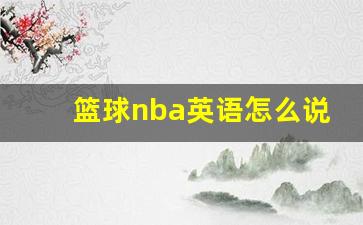 篮球英文怎么讲-篮球nba英语怎么说