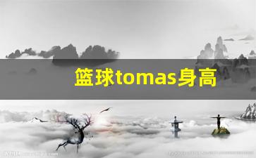 nba篮球运动员身高标准-篮球tomas身高