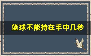 篮球不能持在手中几秒-篮球不在手上可以走