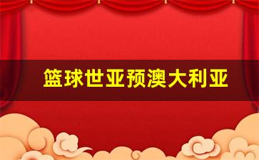 澳大利亚亚洲篮联-篮球世亚预澳大利亚