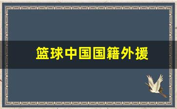 篮球中国国籍外援名单-篮球中国国籍外援