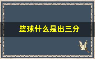 篮球什么是出三分-篮球比赛出三分