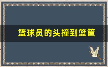 篮球员的头撞到篮筐上怎么办-篮球员的头撞到篮筐