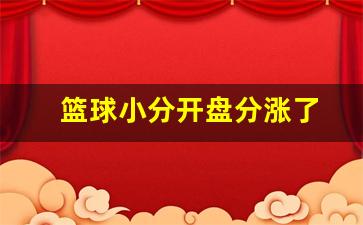 篮球大小分初盘降分-篮球小分开盘分涨了