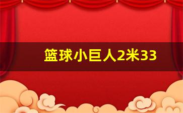 小巨人身高2米50-篮球小巨人2米33