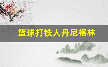 丹尼格林投篮-篮球打铁人丹尼格林