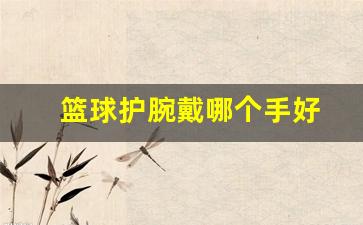 篮球护腕戴哪个手好-篮球护腕戴哪只手