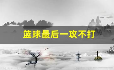 篮球最后一攻什么意思-篮球最后一攻不打