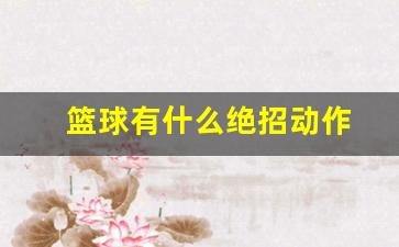 篮球有什么绝招动作-篮球有哪些绝招