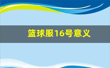 篮球服16号意义是什么-篮球服16号意义