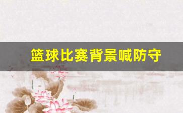 篮球比赛背景喊防守什么意思-篮球比赛背景