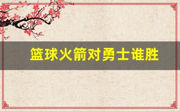 火箭对勇士比赛谁赢了-篮球火箭对勇士谁胜