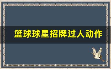 篮球球星招牌过人动作-篮球球星招牌过人动作视频