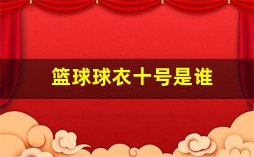篮球球衣十号是谁-篮球10号球衣shohoku